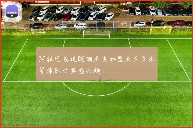 阿拉巴或追随朗尼克加盟米兰国米等球队对其感兴趣