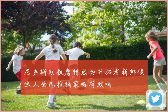 尼克斯助教詹特成为开拓者新帅候选人面包推销策略有效吗