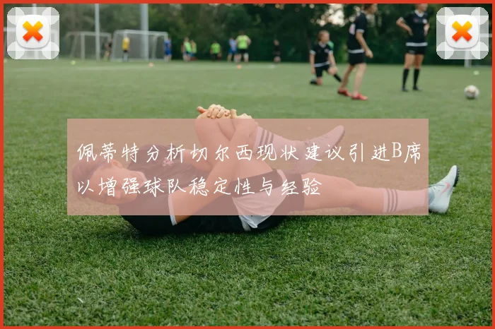 佩蒂特分析切尔西现状建议引进B席以增强球队稳定性与经验