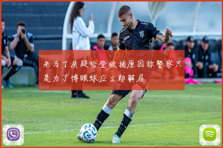 老马丁质疑哈登被捕原因称警察只是为了博眼球应立即解雇