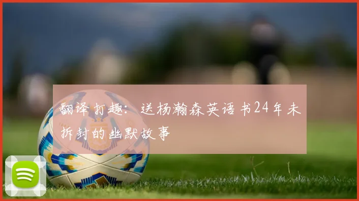 翻译打趣：送杨瀚森英语书24年未拆封的幽默故事
