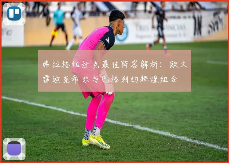 弗拉格组杜克最佳阵容解析：欧文雷迪克希尔与巴格利的辉煌组合