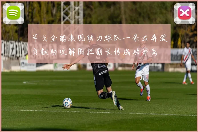 辛戈全能表现助力球队一条龙奔袭贡献助攻解围拦截长传成功率高