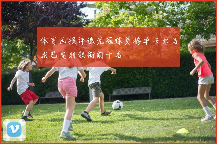 体育画报评选无冠球员榜单卡尔马龙巴克利领衔前十名