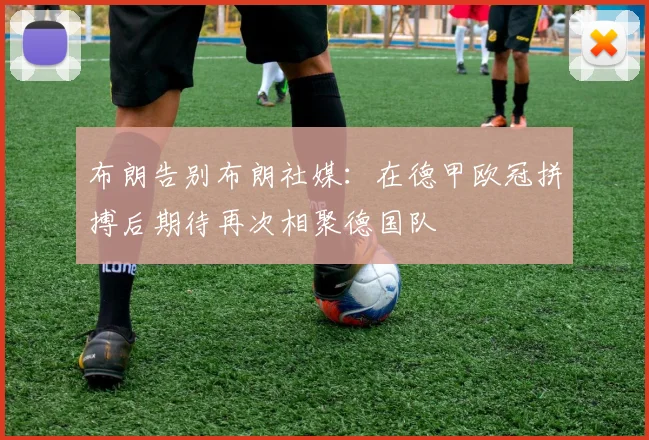 布朗告别布朗社媒：在德甲欧冠拼搏后期待再次相聚德国队