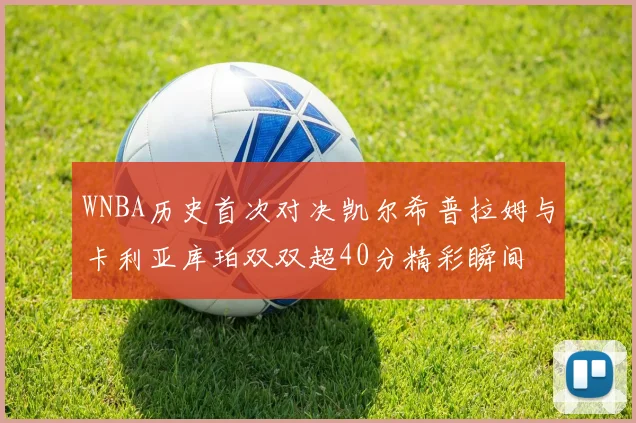 WNBA历史首次对决凯尔希普拉姆与卡利亚库珀双双超40分精彩瞬间