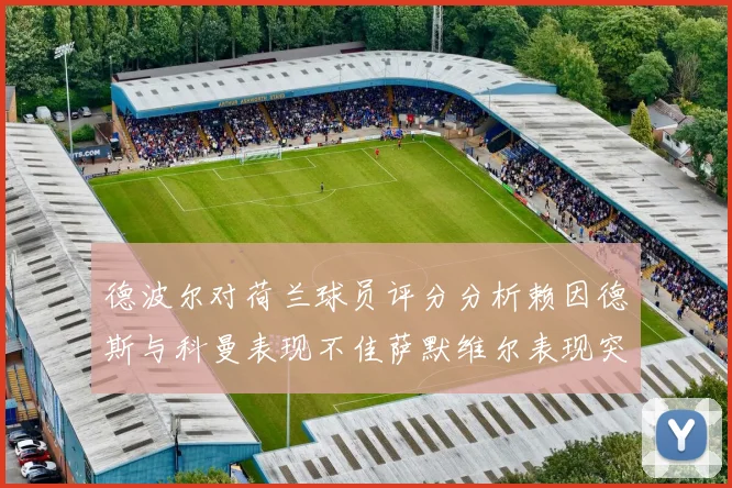 德波尔对荷兰球员评分分析赖因德斯与科曼表现不佳萨默维尔表现突出
