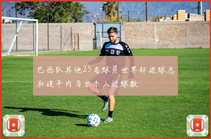 巴西队其他25名球员世界杯进球总和追平内马尔个人进球数