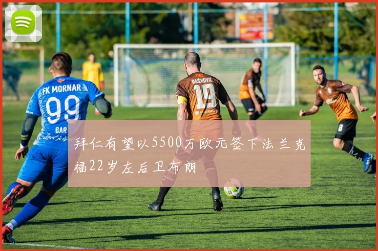 拜仁有望以5500万欧元签下法兰克福22岁左后卫布朗
